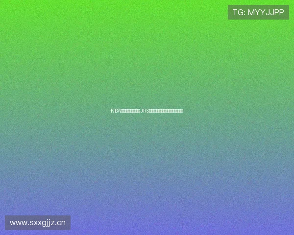 NBA直播在线观看平台JRS带你免费观看精彩赛事不容错过